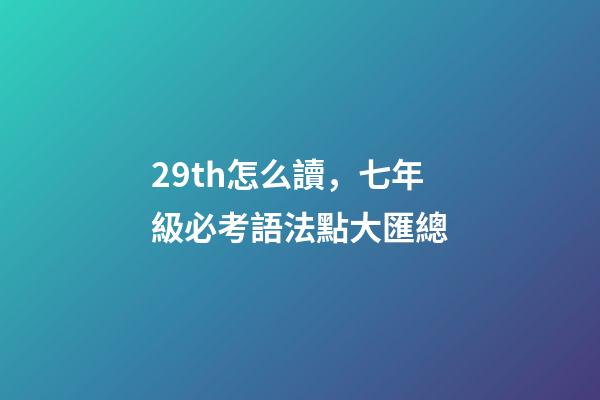 29th怎么讀，七年級必考語法點大匯總-第1張-觀點-玄機派