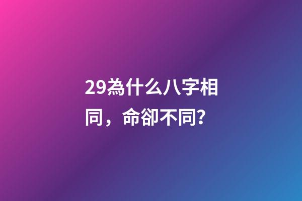 29.為什么八字相同，命卻不同？