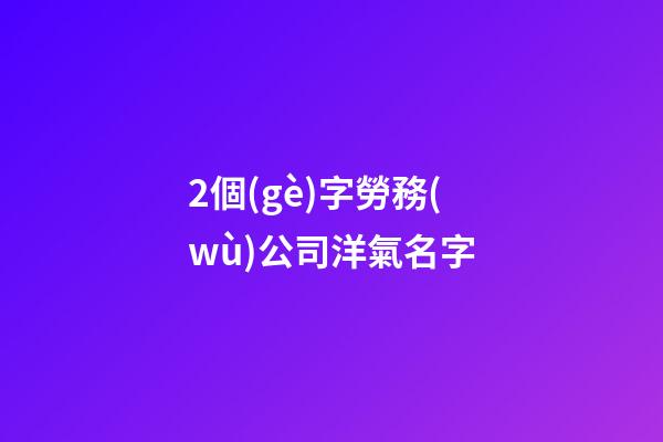 2個(gè)字勞務(wù)公司洋氣名字
