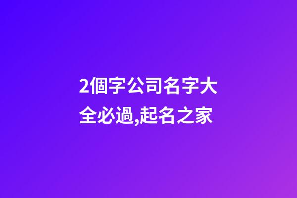 2個字公司名字大全必過,起名之家