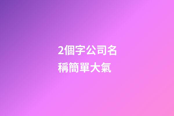 2個字公司名稱簡單大氣-第1張-公司起名-玄機派