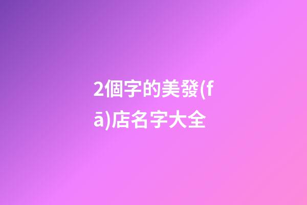 2個字的美發(fā)店名字大全-第1張-店鋪起名-玄機派