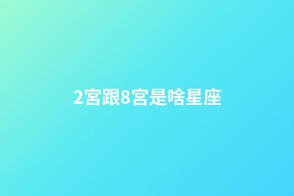 2宮跟8宮是啥星座-第1張-星座運勢-玄機派