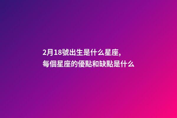2月18號出生是什么星座,每個星座的優點和缺點是什么-第1張-觀點-玄機派