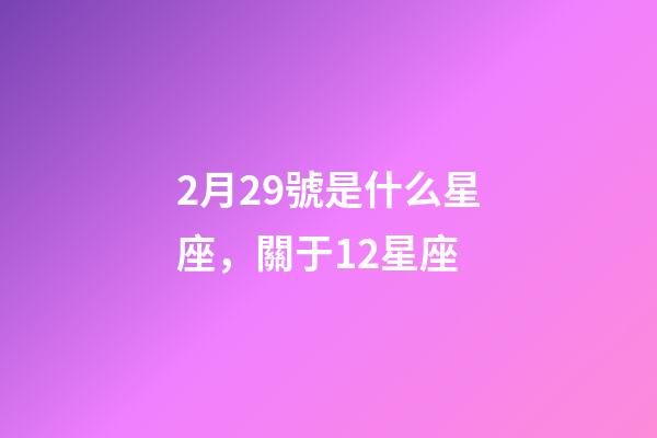 2月29號是什么星座，關于12星座-第1張-觀點-玄機派