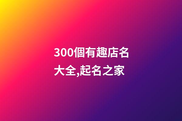 300個有趣店名大全,起名之家-第1張-店鋪起名-玄機派