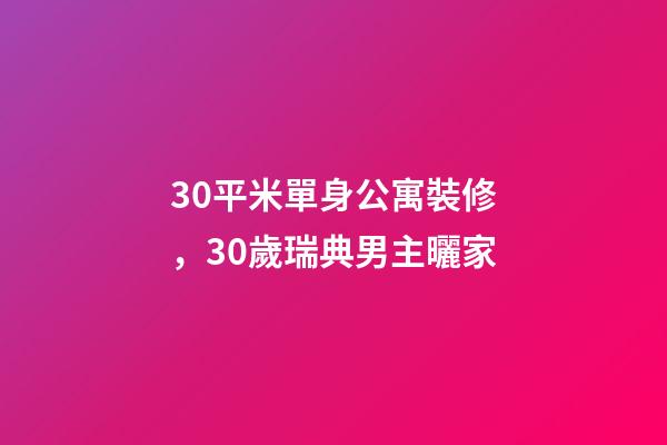 30平米單身公寓裝修，30歲瑞典男主曬家-第1張-觀點-玄機派