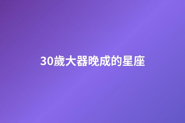 30歲大器晚成的星座-第1張-星座運勢-玄機派