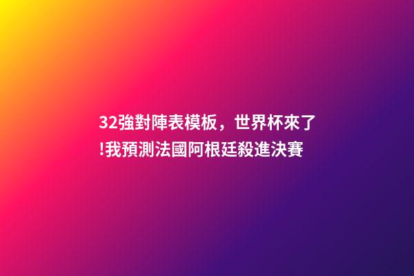 32強對陣表模板，世界杯來了!我預測法國阿根廷殺進決賽(附32強分組和完整賽程)-第1張-觀點-玄機派