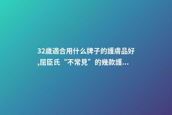 32歲適合用什么牌子的護膚品好,屈臣氏“不常見”的幾款護膚品-第1張-觀點-玄機派