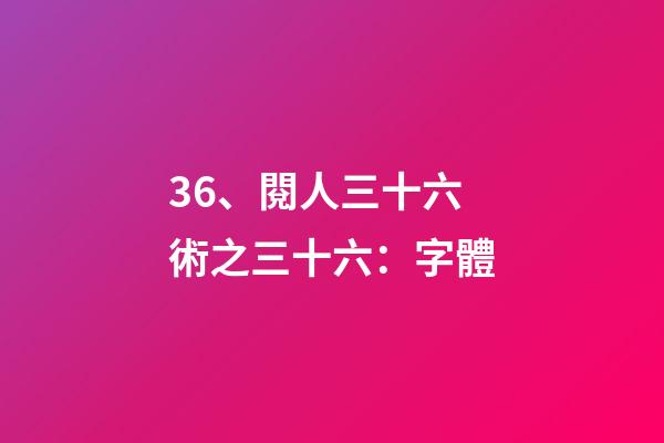 36、閱人三十六術之三十六：字體