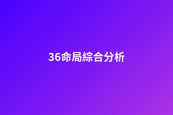 36.命局綜合分析