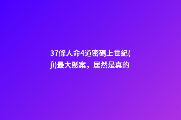 37條人命4道密碼上世紀(jì)最大懸案，居然是真的-第1張-觀點(diǎn)-玄機(jī)派