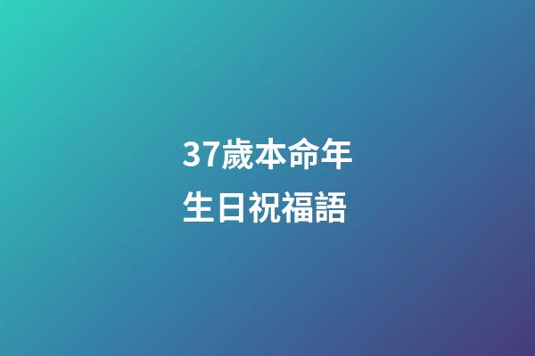 37歲本命年生日祝福語(本命年，生日的這一天)-第1張-觀點(diǎn)-玄機(jī)派