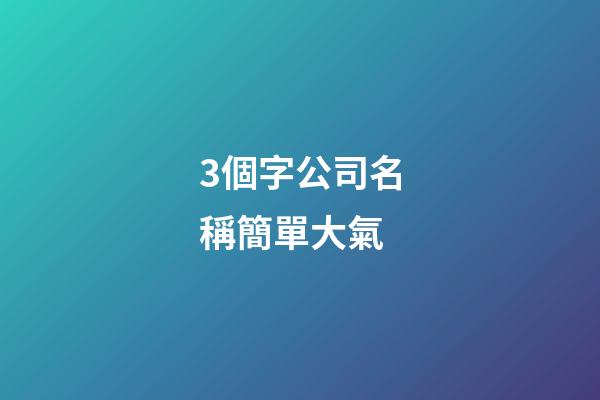 3個字公司名稱簡單大氣-第1張-公司起名-玄機派