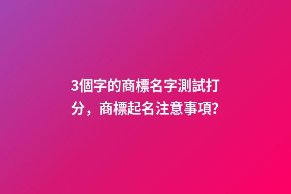 3個字的商標名字測試打分，商標起名注意事項？-第1張-商標起名-玄機派