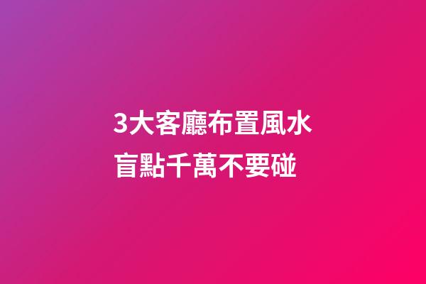 3大客廳布置風水盲點千萬不要碰