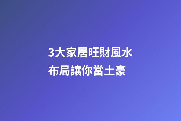 3大家居旺財風水布局讓你當土豪