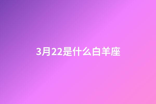 3月22是什么白羊座-第1張-星座運勢-玄機派