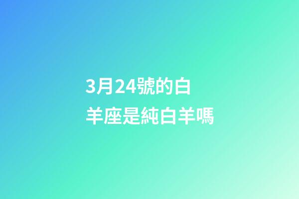 3月24號的白羊座是純白羊嗎-第1張-星座運勢-玄機派