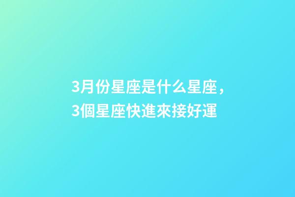 3月份星座是什么星座，3個星座快進來接好運-第1張-觀點-玄機派