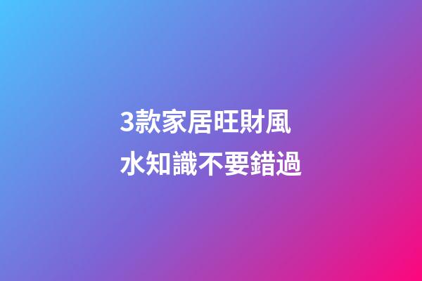 3款家居旺財風水知識不要錯過