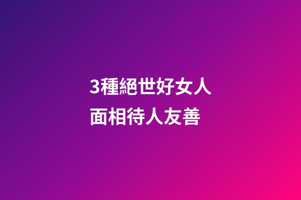 3種絕世好女人面相待人友善