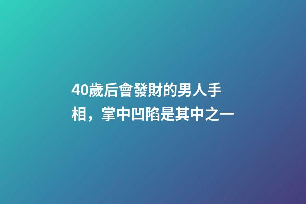 40歲后會發財的男人手相，掌中凹陷是其中之一