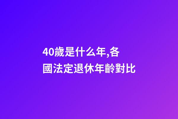 40歲是什么年,各國法定退休年齡對比-第1張-觀點-玄機派