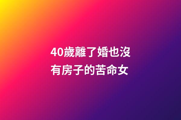 40歲離了婚也沒有房子的苦命女
