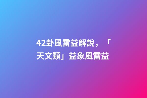 42卦風雷益解說，「天文類」益象風雷益