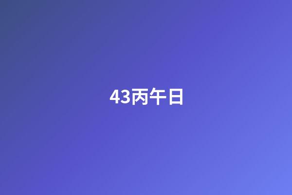 43.丙午日