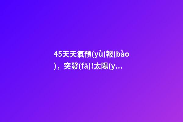 45天天氣預(yù)報(bào)，突發(fā)!太陽(yáng)打了個(gè)大噴嚏噴火-第1張-觀點(diǎn)-玄機(jī)派