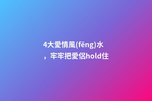 4大愛情風(fēng)水，牢牢把愛侶hold住