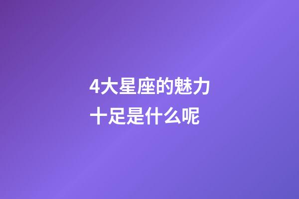 4大星座的魅力十足是什么呢-第1張-星座運勢-玄機派