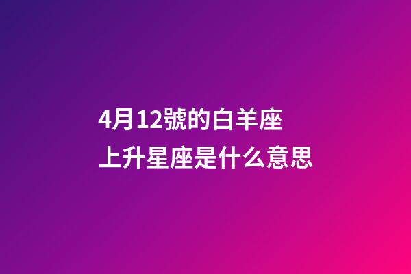 4月12號的白羊座上升星座是什么意思-第1張-星座運勢-玄機派