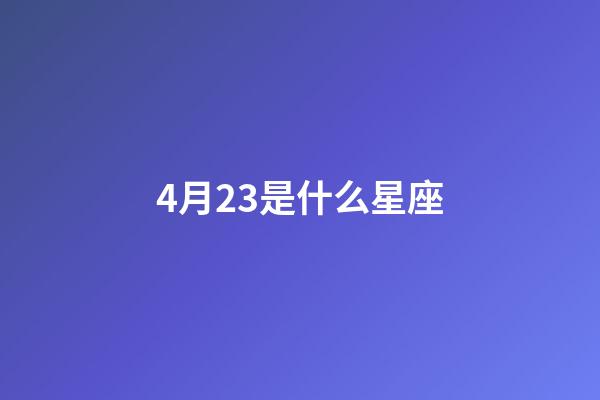 4月23是什么星座（4月23生日是什么星座）-第1張-星座運勢-玄機派