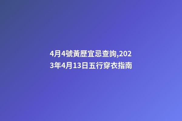 4月4號黃歷宜忌查詢,2023年4月13日五行穿衣指南-第1張-觀點-玄機派