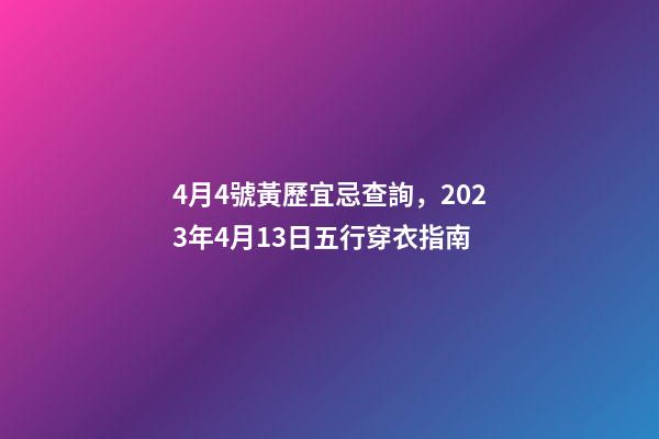 4月4號黃歷宜忌查詢，2023年4月13日五行穿衣指南
