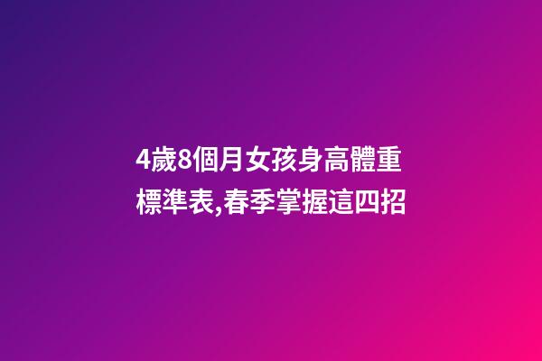 4歲8個月女孩身高體重標準表,春季掌握這四招-第1張-觀點-玄機派