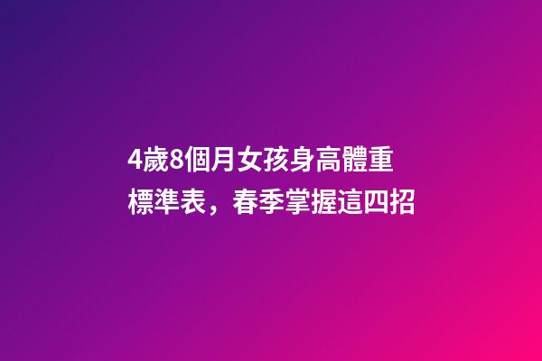4歲8個月女孩身高體重標準表，春季掌握這四招-第1張-觀點-玄機派