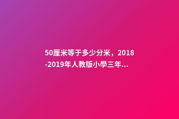 50厘米等于多少分米，2018-2019年人教版小學三年級數學上冊期末總復習題-第1張-觀點-玄機派