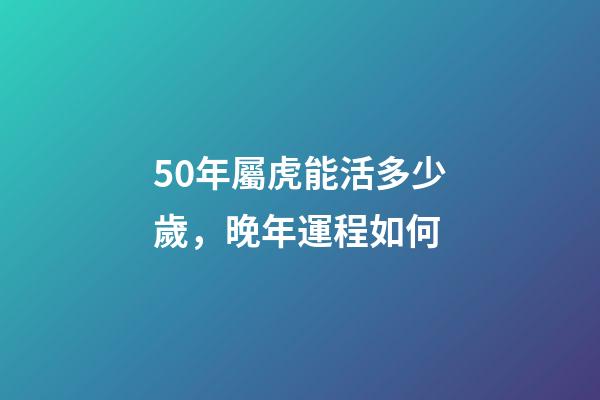 50年屬虎能活多少歲，晚年運程如何