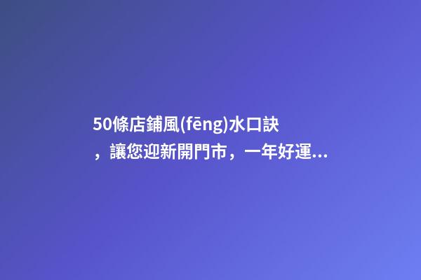 50條店鋪風(fēng)水口訣，讓您迎新開門市，一年好運隨時看！