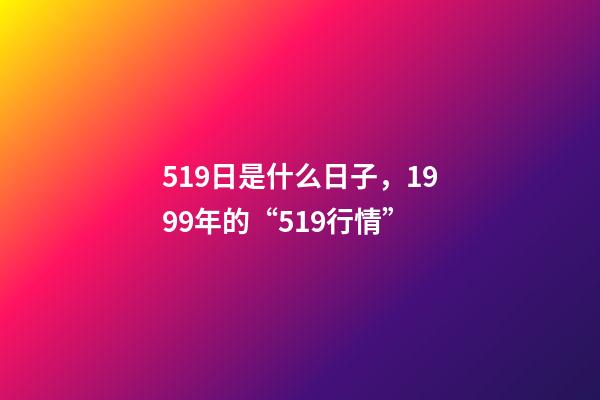 519日是什么日子，1999年的“519行情”-第1張-觀點-玄機派