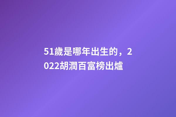 51歲是哪年出生的，2022胡潤百富榜出爐-第1張-觀點-玄機派