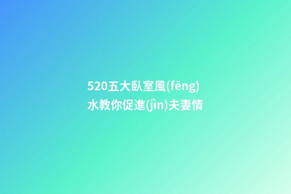 5.20五大臥室風(fēng)水教你促進(jìn)夫妻情