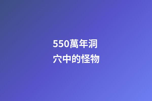 550萬年洞穴中的怪物
