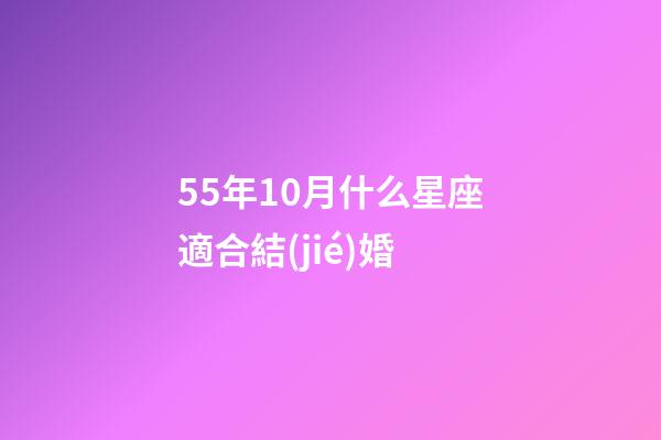 55年10月什么星座適合結(jié)婚-第1張-星座運(yùn)勢(shì)-玄機(jī)派