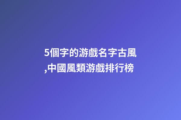 5個字的游戲名字古風,中國風類游戲排行榜-第1張-觀點-玄機派